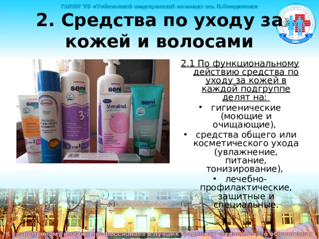2. Средства по уходу за кожей и волосами 2.1 По функциональному действию средства по уходу за кожей в каждой подгруппе делят на: гигиенические (моющие и очищающие), средства общего или косметического ухода (увлажнение, питание, тонизирование), лечебно-профилактические, защитные и специальные. Средства по уходу за кожей и волосами По функциональному действию средства по уходу за кожей в каждой подгруппе делят на: гигиенические (моющие и очищающие), средства общего или косметического ухода (увлажнение, питание, тонизирование), лечебно-профилактические, защитные и специальные.  