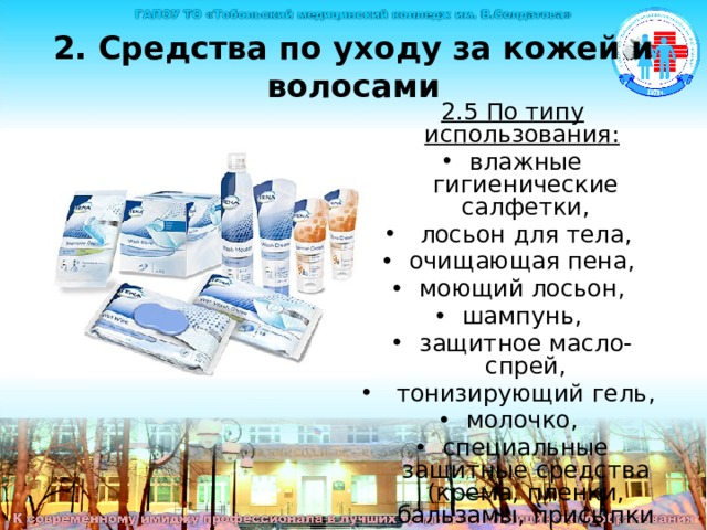 2. Средства по уходу за кожей и волосами 2.5 По типу использования:  влажные гигиенические салфетки,  лосьон для тела, очищающая пена, моющий лосьон, шампунь, защитное масло-спрей,  тонизирующий гель, молочко, специальные защитные средства (крема, пленки, бальзамы, присыпки и др.). Средства по уходу за кожей и волосами По типу использования:  влажные гигиенические салфетки,  лосьон для тела, очищающая пена, моющий лосьон, шампунь, защитное масло-спрей,  тонизирующий гель, молочко, специальные защитные средства (крема, пленки, бальзамы, присыпки и др.).  
