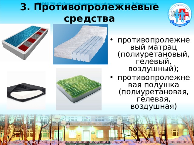 3. Противопролежневые средства противопролежневый матрац (полиуретановый, гелевый, воздушный); противопролежневая подушка (полиуретановая, гелевая, воздушная) Противопролежневые средства противопролежневый матрац (полиуретановый, гелевый, воздушный); противопролежневая подушка (полиуретановая, гелевая, воздушная)  