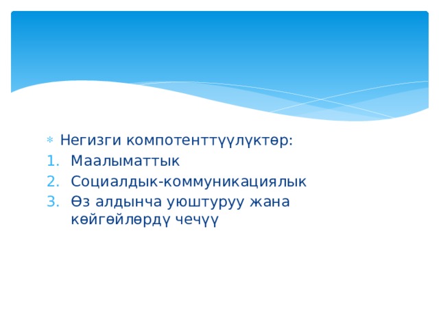 Негизги компотенттүүлүктөр: Маалыматтык Социалдык-коммуникациялык Өз алдынча уюштуруу жана көйгөйлөрдү чечүү 