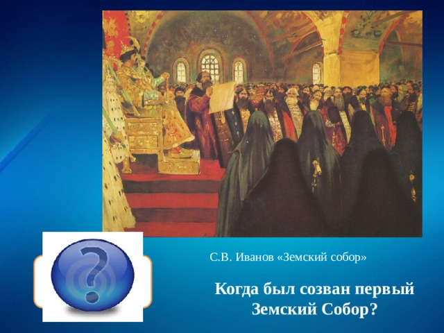 С.В. Иванов «Земский собор» 1549 Когда был созван первый Земский Собор? 