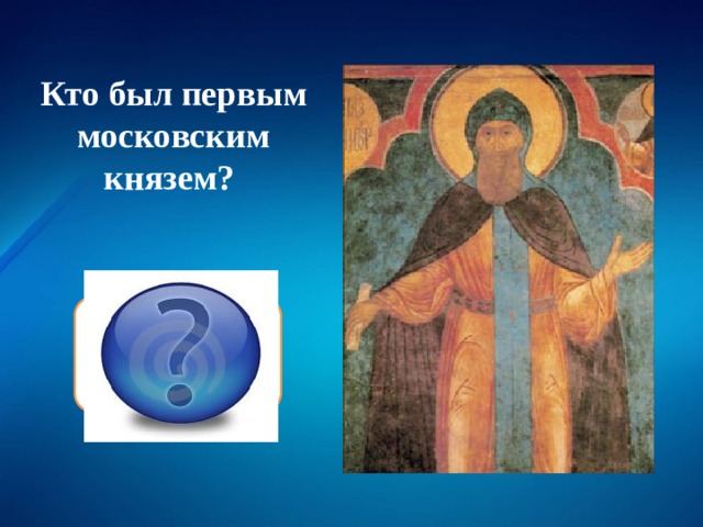 Кто был первым московским князем? Даниил Александрович 