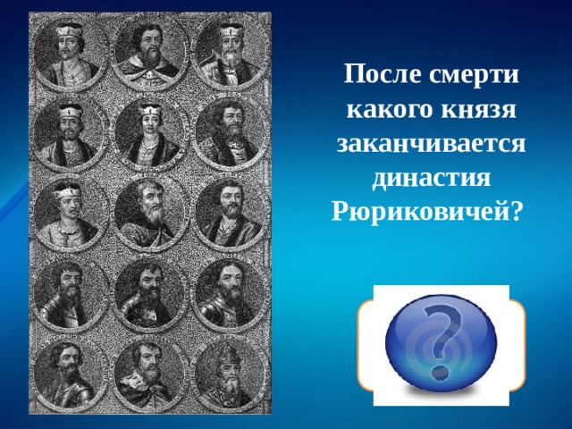 После смерти какого князя заканчивается династия Рюриковичей? Федора Ивановича 