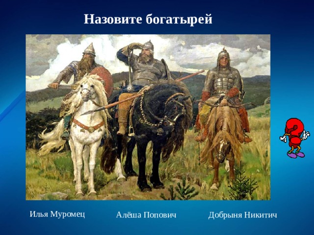 Назовите богатырей Илья Муромец Добрыня Никитич Алёша Попович 