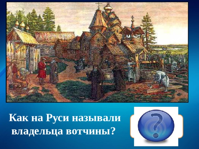 Как на Руси называли владельца вотчины? Феодал 