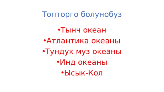 Топторго болунобуз Тынч океан Атлантика океаны Тундук муз океаны Инд океаны Ысык-Кол 
