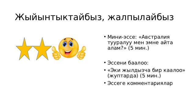 Жыйынтыктайбыз, жалпылайбыз Мини-эссе: «Австралия тууралуу мен эмне айта алам?» (5 мин.) Эссени баалоо: «Эки жылдызча бир каалоо» (жуптарда) (5 мин.) Эссеге комментариялар 