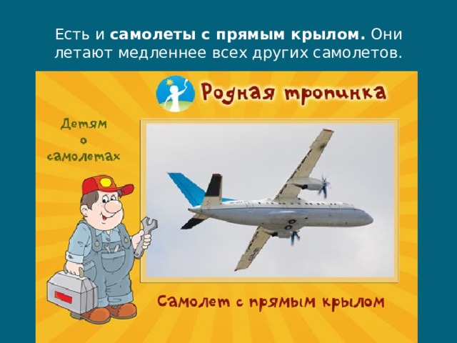 Есть и  самолеты с прямым крылом.  Они летают медленнее всех других самолетов. 