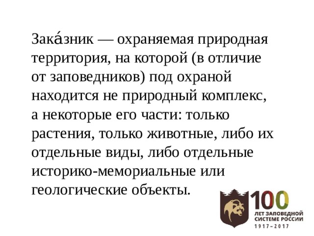 Зака́зник — охраняемая природная территория, на которой (в отличие от заповедников) под охраной находится не природный комплекс, а некоторые его части: только растения, только животные, либо их отдельные виды, либо отдельные историко-мемориальные или геологические объекты. 