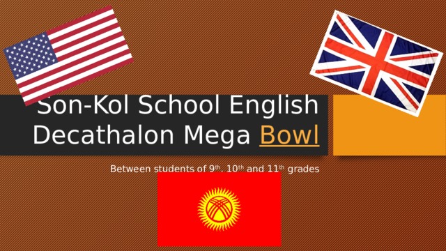 Son-Kol School English Decathalon Mega Bowl Between students of 9 th , 10 th and 11 th grades 