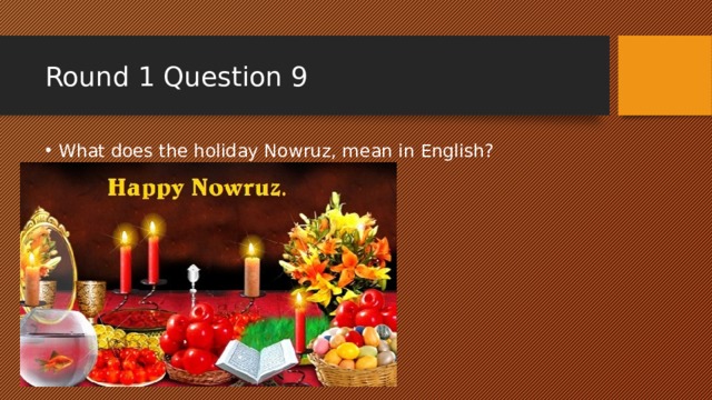Round 1 Question 9 What does the holiday Nowruz, mean in English? 