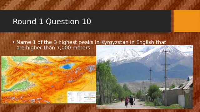 Round 1 Question 10 Name 1 of the 3 highest peaks in Kyrgyzstan in English that are higher than 7,000 meters. 