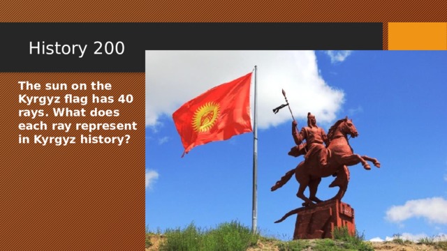 History 200 The sun on the Kyrgyz flag has 40 rays. What does each ray represent in Kyrgyz history? 