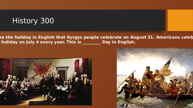History 300 Name the holiday in English that Kyrgyz people celebrate on August 31. Americans celebrate this holiday on July 4 every year. This is _________ Day in English. 