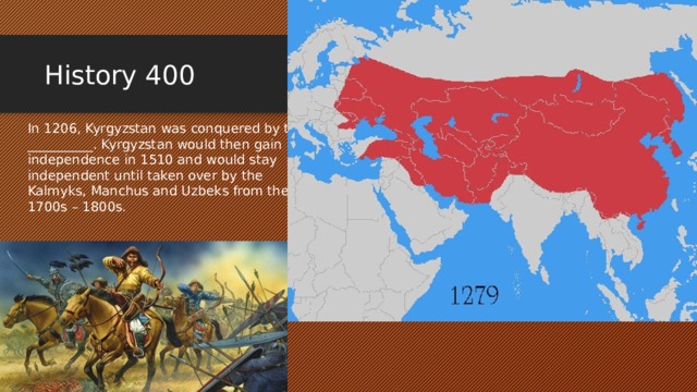 History 400 In 1206, Kyrgyzstan was conquered by the __________. Kyrgyzstan would then gain independence in 1510 and would stay independent until taken over by the Kalmyks, Manchus and Uzbeks from the 1700s – 1800s. 