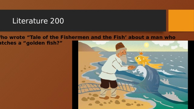 Literature 200 Who wrote “Tale of the Fishermen and the Fish’ about a man who catches a “golden fish?” 