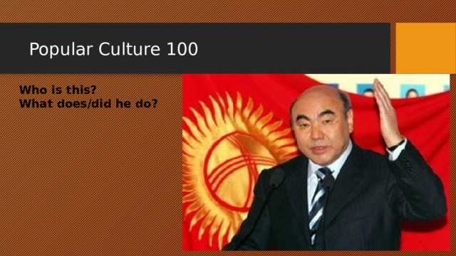 Popular Culture 100 Who is this? What does/did he do? 
