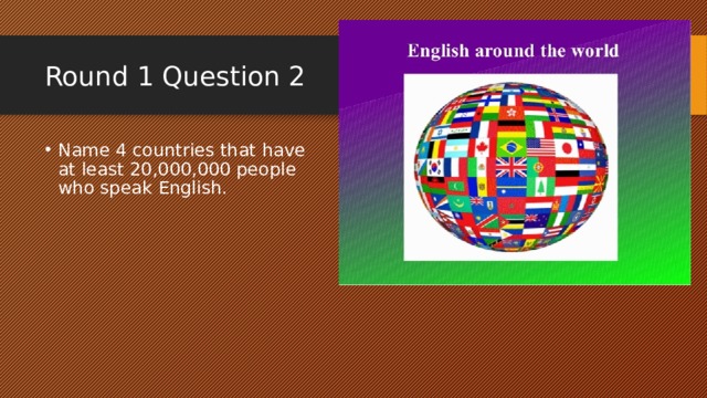 Round 1 Question 2 Name 4 countries that have at least 20,000,000 people who speak English. 