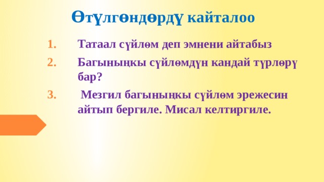 Ѳтүлгѳндѳрдү кайталоо   Татаал сүйлөм деп эмнени айтабыз Багыныңкы сүйлөмдүн кандай түрлөрү бар?  Мезгил багыныңкы сүйлөм эрежесин айтып бергиле. Мисал келтиргиле.  