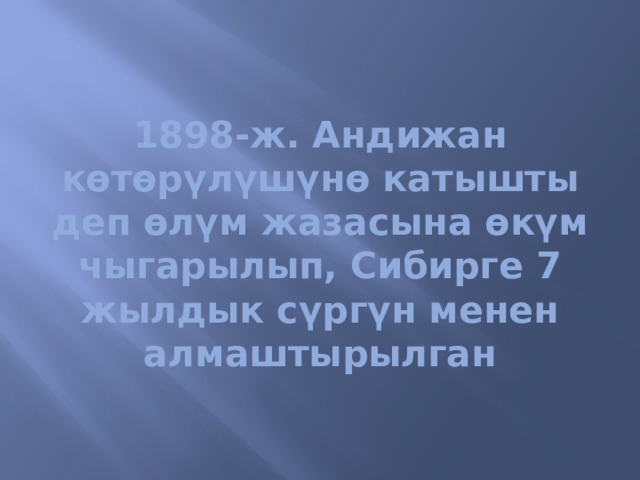 1898-ж. Андижан көтөрүлүшүнө катышты деп өлүм жазасына өкүм чыгарылып, Сибирге 7 жылдык сүргүн менен алмаштырылган 