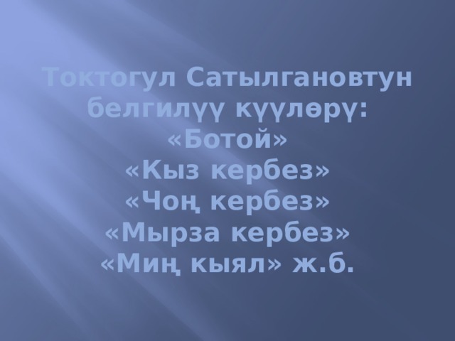 Токтогул Сатылгановтун белгилүү күүлөрү:  «Ботой»  «Кыз кербез»  «Чоң кербез»  «Мырза кербез»  «Миң кыял» ж.б. 