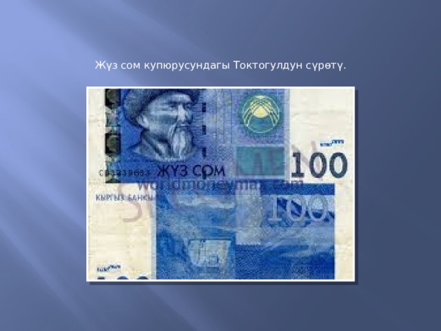 Жүз сом купюрусундагы Токтогулдун сүрөтү. 