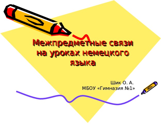    Межпредметные связи  на уроках немецкого языка    Шик О. А. МБОУ «Гимназия №1» 