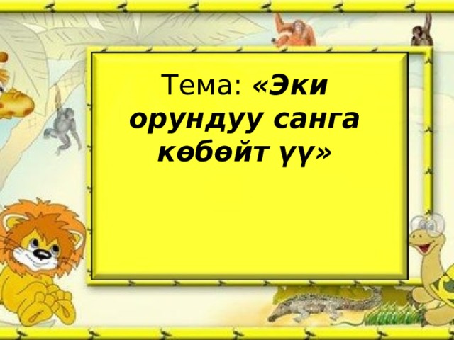Тема: «Эки орундуу санга к өбөйт үү » 