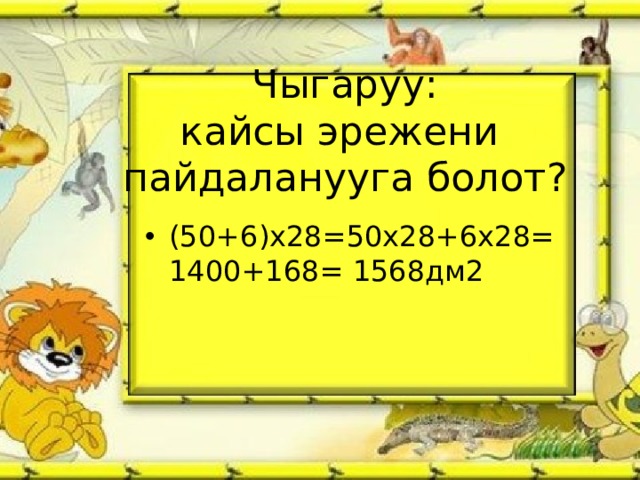 Чыгаруу:  кайсы эрежени  пайдаланууга болот? (50+6)х28=50х28+6х28=1400+168= 1568дм2 