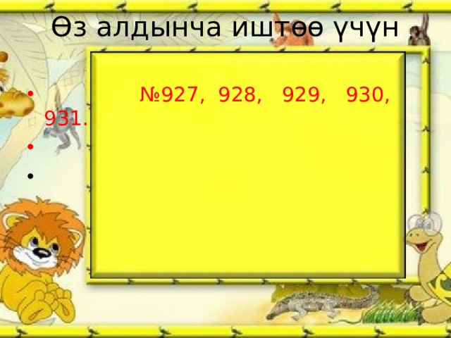 Өз алдынча иштөө үчүн   № 927, 928, 929, 930, 931. 