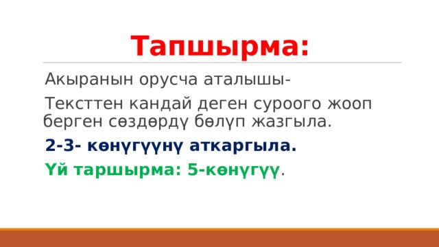 Тапшырма: Акыранын орусча аталышы- Тексттен кандай деген суроого жооп берген сөздөрдү бөлүп жазгыла. 2-3- көнүгүүнү аткаргыла. Үй таршырма: 5-көнүгүү . 