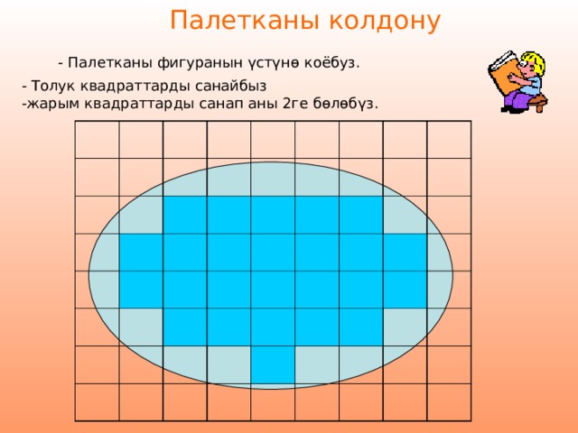 Палетканы колдону - Палетканы фигуранын үстүнө коёбуз.    - Толук квадраттарды санайбыз  -жарым квадраттарды санап аны 2ге бөлөбүз. 