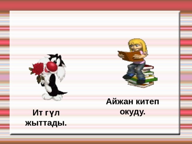 Айжан китеп окуду. Ит гүл жыттады. 