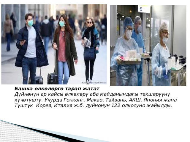 Башка өлкөлөргө тарап жатат Дүйнөнүн ар кайсы өлкөлөрү аба майданындагы текшерүүнү күчөтүштү. Учурда Гонконг, Макао, Тайвань, АКШ, Япония жана Түштүк Корея, Италия ж.б. дуйнонун 122 олкосуно жайылды. 