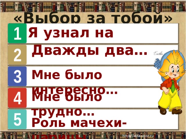 «Выбор за тобой» 1 Рпмрм Я узнал на уроке… 2 Дважды два… 3 Мне было интересно… 4 Мне было трудно… 5 Роль мачехи- царицы… 