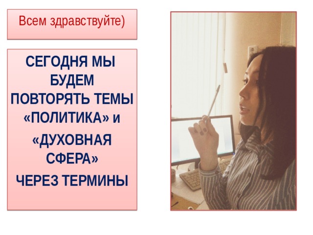Всем здравствуйте)   СЕГОДНЯ МЫ БУДЕМ ПОВТОРЯТЬ ТЕМЫ «ПОЛИТИКА» и «ДУХОВНАЯ СФЕРА» ЧЕРЕЗ ТЕРМИНЫ 