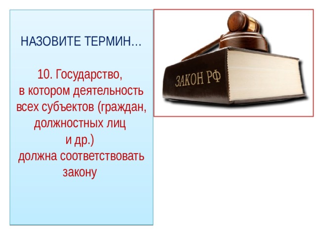 НАЗОВИТЕ ТЕРМИН…   10. Государство,  в котором деятельность всех субъектов (граждан, должностных лиц  и др.)  должна соответствовать закону   