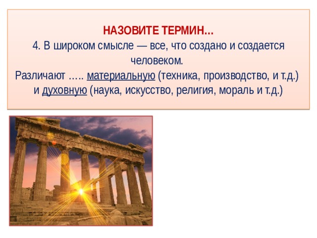 НАЗОВИТЕ ТЕРМИН…  4. В широком смысле   — все, что создано и создается человеком.  Различают …..  материальную   (техника, производство, и т.д.)  и  духовную   (наука, искусство, религия, мораль и т.д.) 