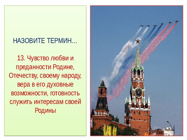  НАЗОВИТЕ ТЕРМИН…   13. Чувство любви и преданности Родине, Отечеству, своему народу, вера в его духовные возможности, готовность служить интересам своей Родины 