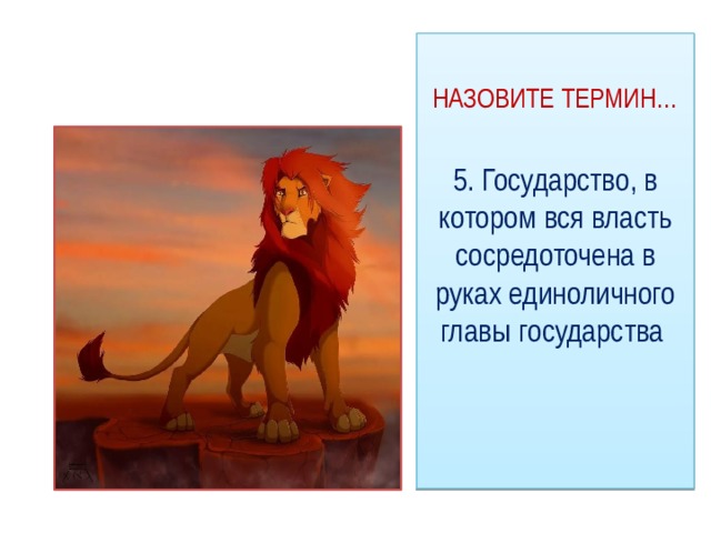 НАЗОВИТЕ ТЕРМИН… 5. Государство, в котором вся власть сосредоточена в руках единоличного главы государства 