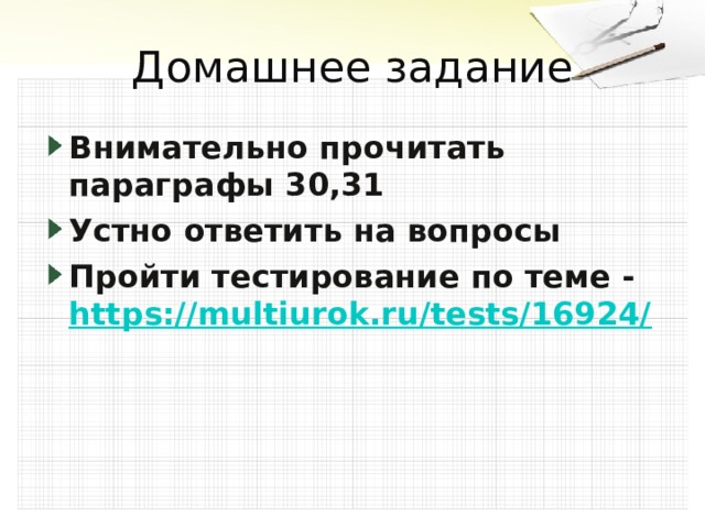 Домашнее задание Внимательно прочитать параграфы 30,31 Устно ответить на вопросы Пройти тестирование по теме - https://multiurok.ru/tests/16924/ 