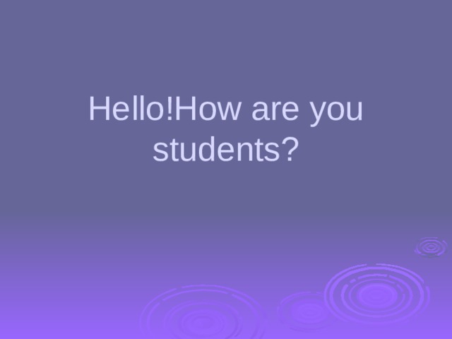 Hello!How are you students? 