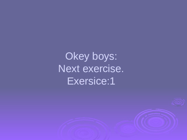 Okey boys:  Next exercise.  Exersice:1 