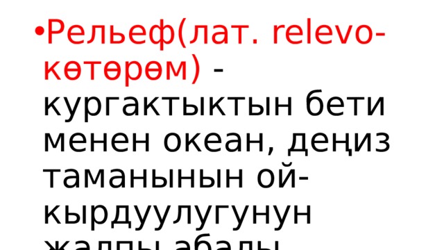 Рельеф(лат. relevo-көтөрөм) - кургактыктын бети менен океан, деңиз таманынын ой-кырдуулугунун жалпы абалы. 