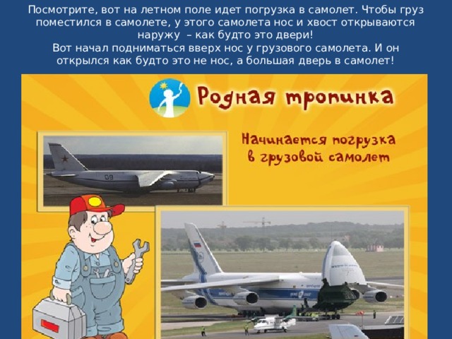 Посмотрите, вот на летном поле идет погрузка в самолет. Чтобы груз поместился в самолете, у этого самолета нос и хвост открываются наружу  – как будто это двери!  Вот начал подниматься вверх нос у грузового самолета. И он открылся как будто это не нос, а большая дверь в самолет!   