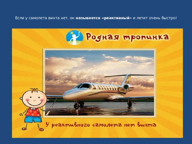   Если у самолета винта нет, он  называется «реактивный » и летит очень быстро!    