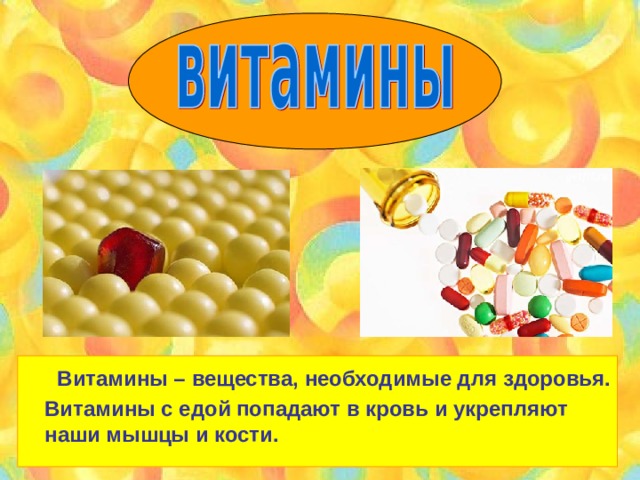  Витамины – вещества, необходимые для здоровья. Витамины с едой попадают в кровь и укрепляют наши мышцы и кости. 