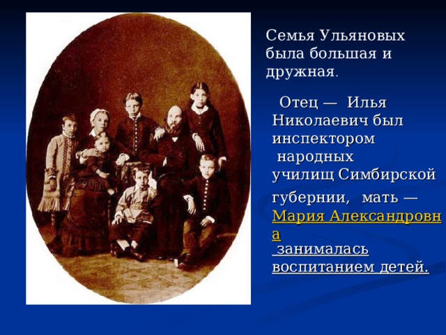 Семья Ульяновых была большая и дружная .   Отец —  Илья Николаевич был инспектором  народных училищ Симбирской губернии,   мать —  Мария Александровна занималась воспитанием детей. 