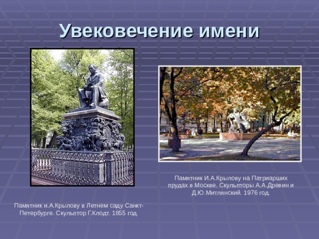 Увековечение имени Памятник И.А.Крылову на Патриарших прудах в Москве. Скульпторы А.А.Древин и Д.Ю.Митлянский. 1976 год. Памятник и.А.Крылову в Летнем саду Санкт-Петербурге. Скульптор Г.Клодт. 1855 год. 