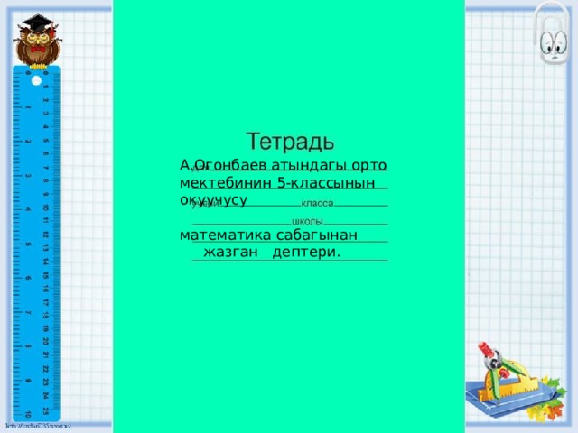 А.Огонбаев атындагы орто мектебинин 5-классынын окуучусу математика сабагынан  жазган дептери. 